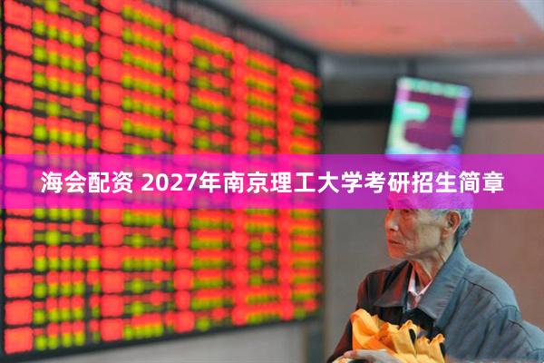 海会配资 2027年南京理工大学考研招生简章