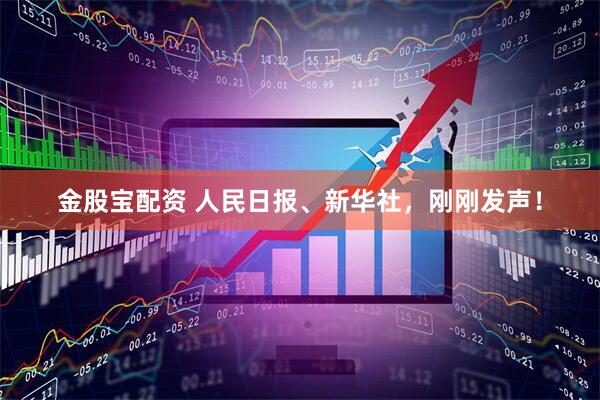 金股宝配资 人民日报、新华社，刚刚发声！