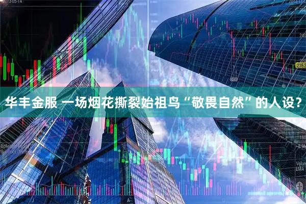 华丰金服 一场烟花撕裂始祖鸟“敬畏自然”的人设？