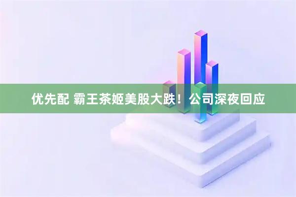 优先配 霸王茶姬美股大跌！公司深夜回应