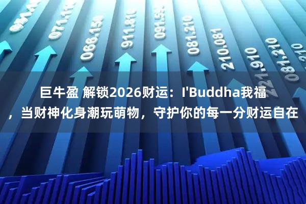 巨牛盈 解锁2026财运：I'Buddha我福，当财神化身潮玩萌物，守护你的每一分财运自在