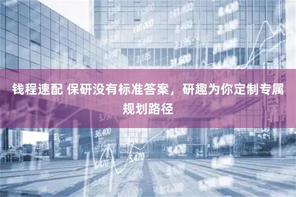 钱程速配 保研没有标准答案，研趣为你定制专属规划路径