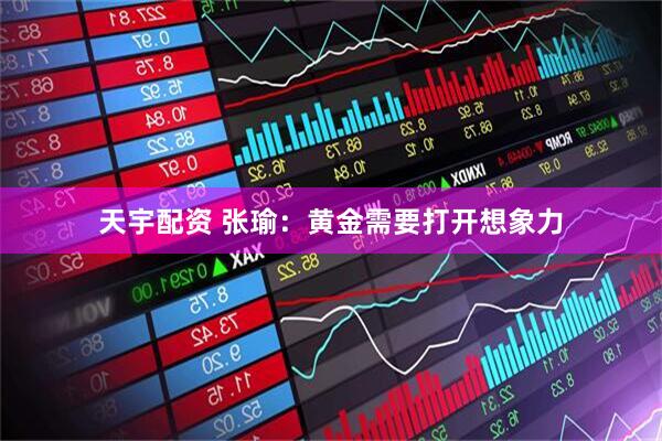 天宇配资 张瑜：黄金需要打开想象力