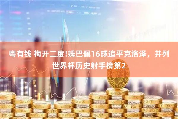 粤有钱 梅开二度!姆巴佩16球追平克洛泽，并列世界杯历史射手榜第2